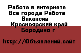 Работа в интернете - Все города Работа » Вакансии   . Красноярский край,Бородино г.